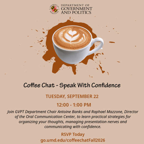Flyer for GVPT’s “Speak With Confidence” Coffee Chat on Tuesday, September 22, from 12:00 PM–1:00 PM. Department Chair Antoine Banks, Oral Communication Center Director Raphael Mazzone and OCC consultants will share strategies for organizing thoughts, managing presentation nerves and communicating confidently. RSVP at go.umd.edu/coffeechatFall2026.